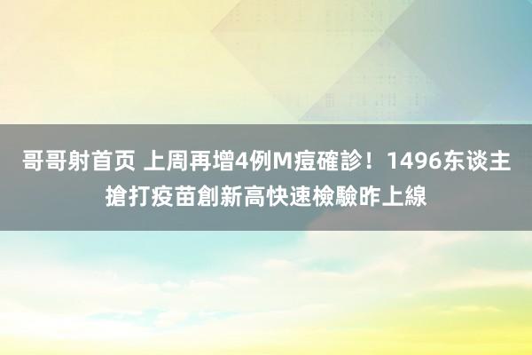 哥哥射首页 上周再增4例M痘確診！1496东谈主搶打疫苗創新高　快速檢驗昨上線