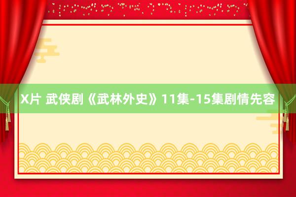 X片 武侠剧《武林外史》11集-15集剧情先容