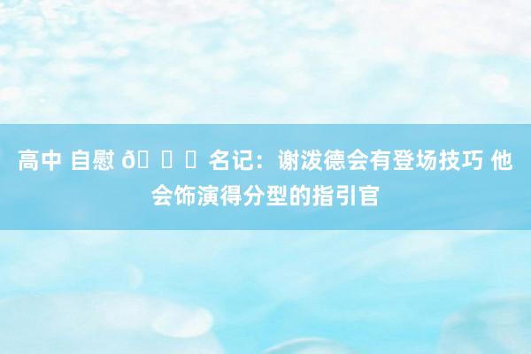 高中 自慰 🚀名记：谢泼德会有登场技巧 他会饰演得分型的指引官