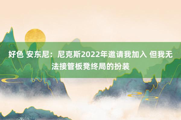好色 安东尼：尼克斯2022年邀请我加入 但我无法接管板凳终局的扮装