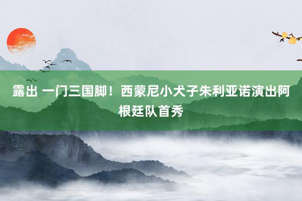 露出 一门三国脚！西蒙尼小犬子朱利亚诺演出阿根廷队首秀