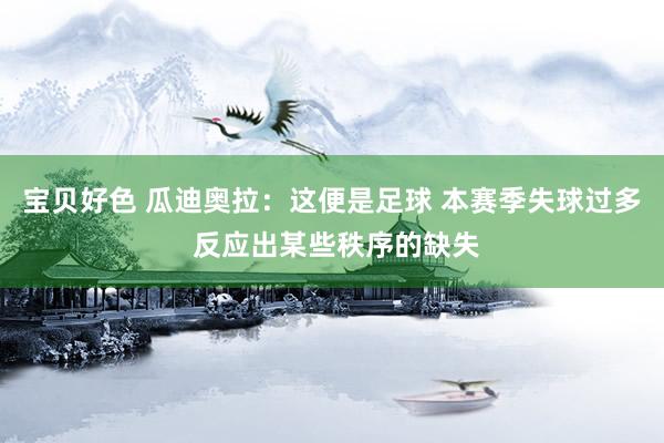 宝贝好色 瓜迪奥拉：这便是足球 本赛季失球过多 反应出某些秩序的缺失