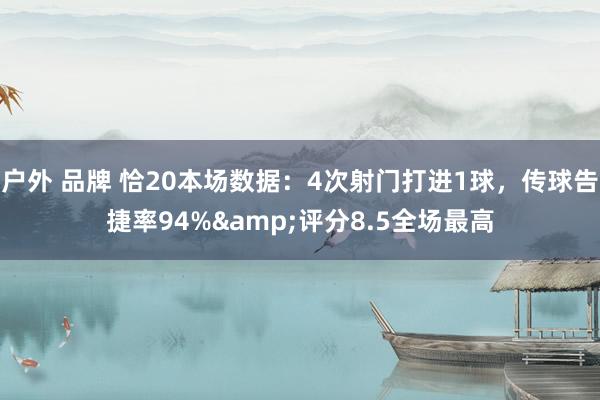 户外 品牌 恰20本场数据：4次射门打进1球，传球告捷率94%&评分8.5全场最高
