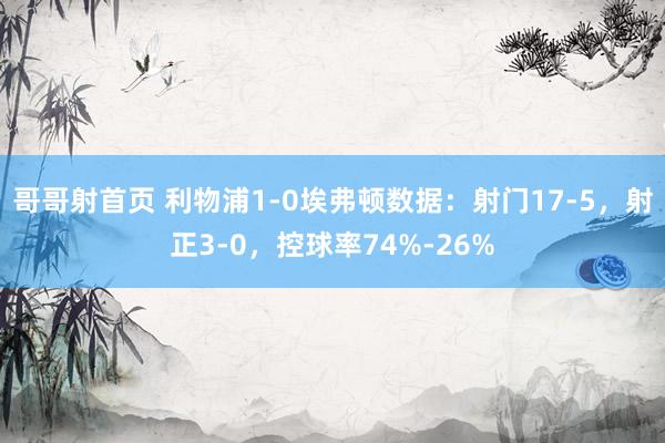哥哥射首页 利物浦1-0埃弗顿数据：射门17-5，射正3-0，控球率74%-26%