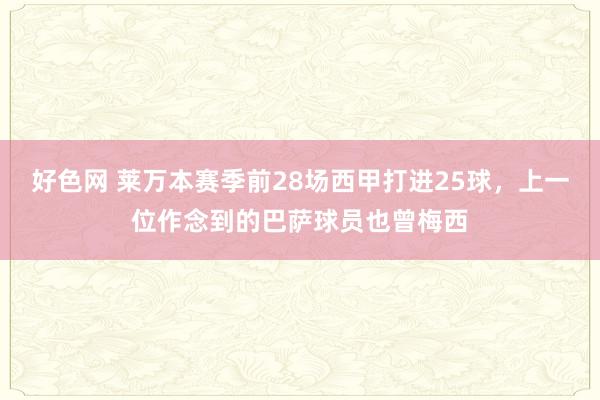 好色网 莱万本赛季前28场西甲打进25球，上一位作念到的巴萨球员也曾梅西