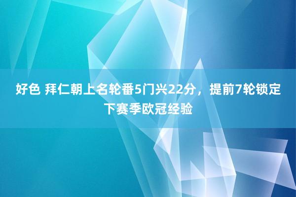好色 拜仁朝上名轮番5门兴22分，提前7轮锁定下赛季欧冠经验